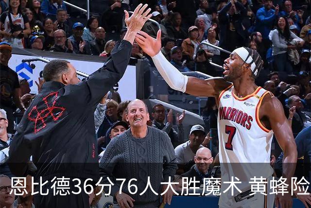 恩比德36分76人大胜魔术 黄蜂险胜马刺止6连败